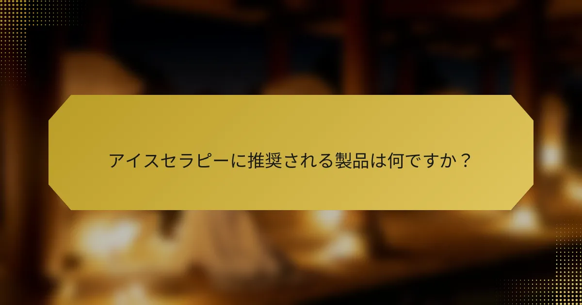 アイスセラピーに推奨される製品は何ですか？