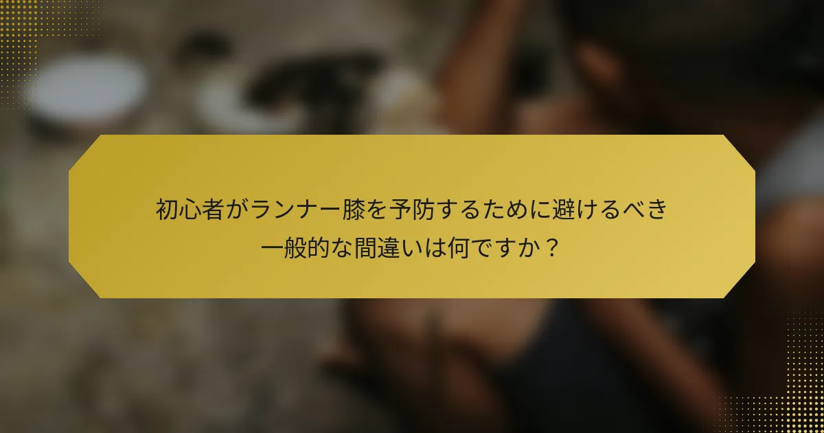 初心者がランナー膝を予防するために避けるべき一般的な間違いは何ですか？