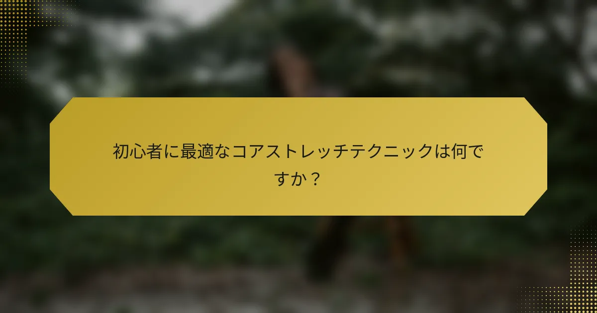 初心者に最適なコアストレッチテクニックは何ですか？