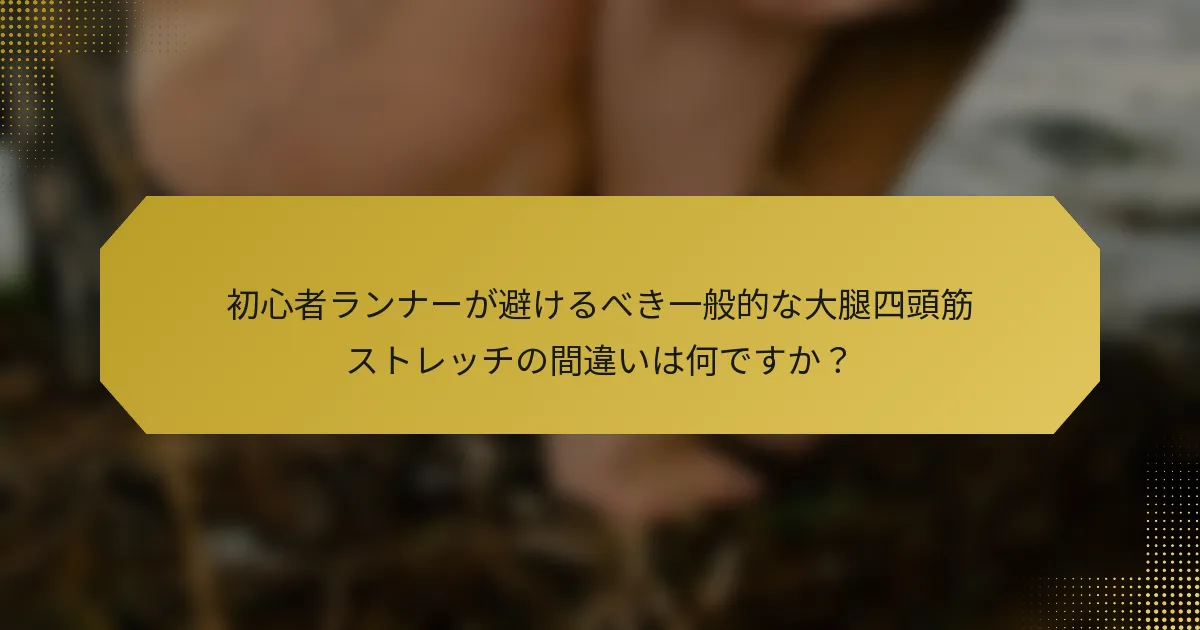 初心者ランナーが避けるべき一般的な大腿四頭筋ストレッチの間違いは何ですか？