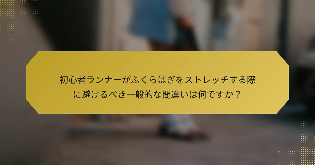 初心者ランナーがふくらはぎをストレッチする際に避けるべき一般的な間違いは何ですか？