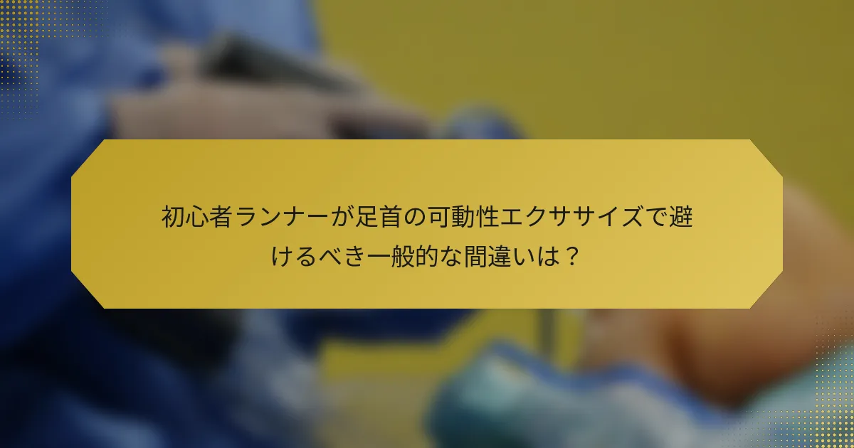 初心者ランナーが足首の可動性エクササイズで避けるべき一般的な間違いは？