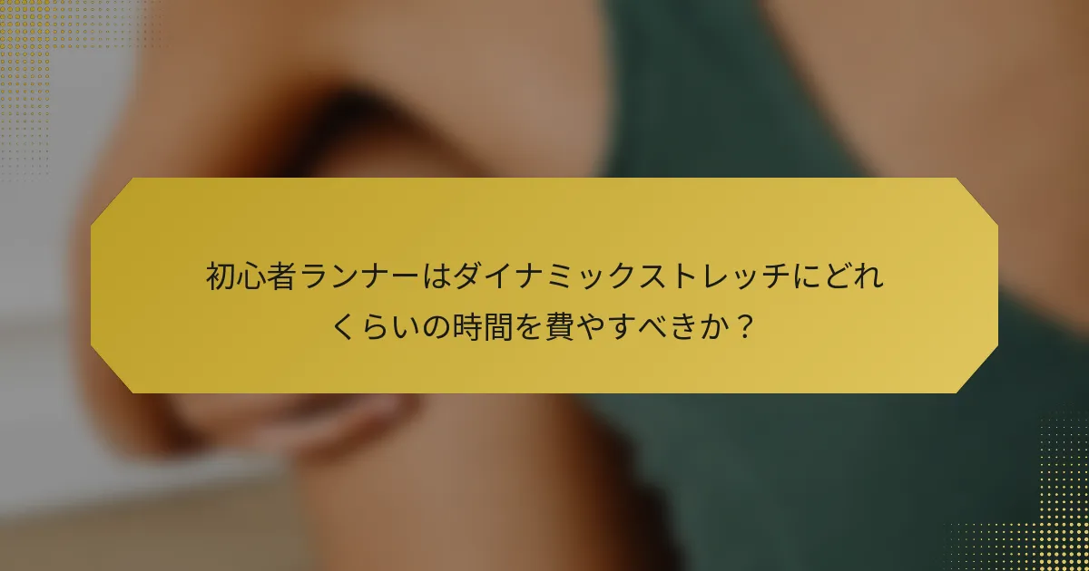 初心者ランナーはダイナミックストレッチにどれくらいの時間を費やすべきか？