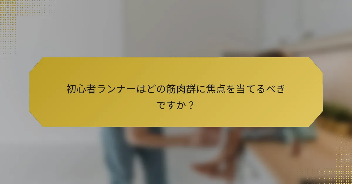 初心者ランナーはどの筋肉群に焦点を当てるべきですか？