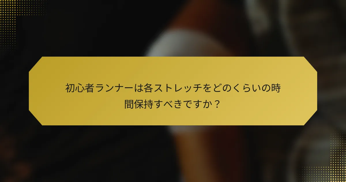 初心者ランナーは各ストレッチをどのくらいの時間保持すべきですか？