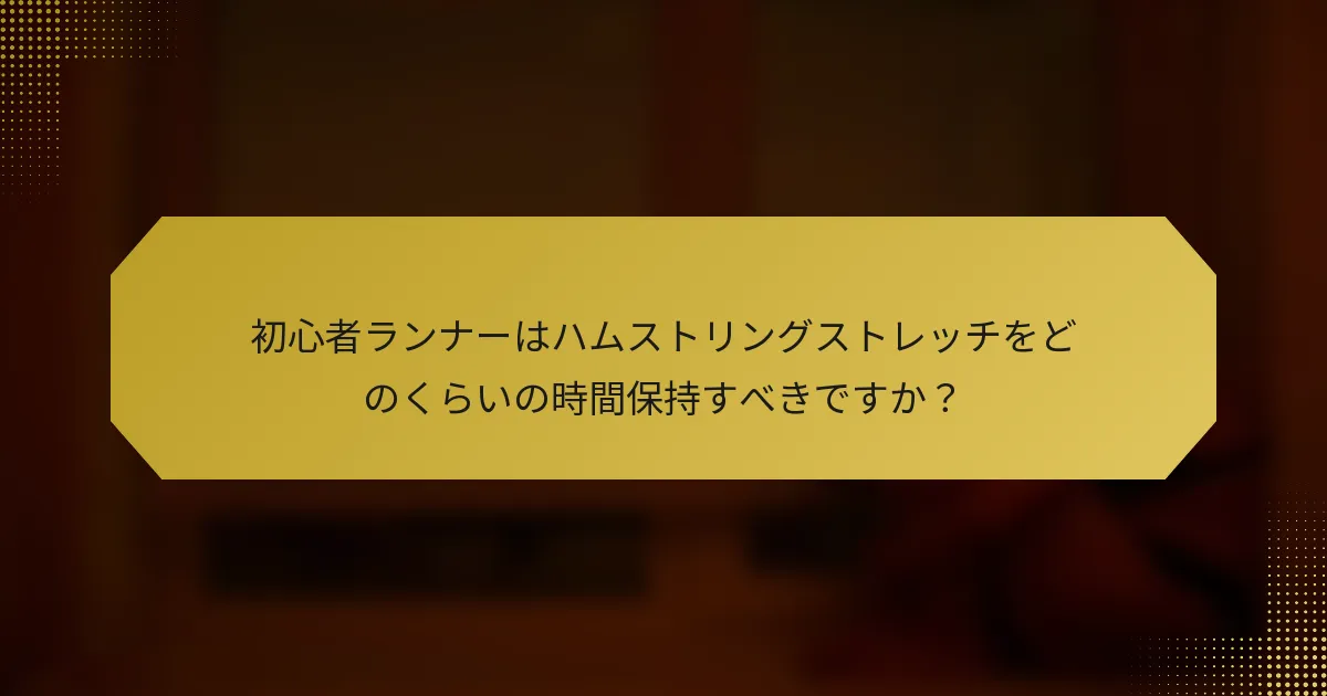 初心者ランナーはハムストリングストレッチをどのくらいの時間保持すべきですか？