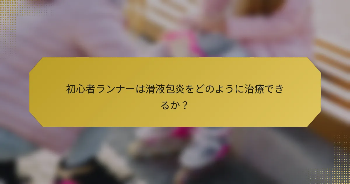 初心者ランナーは滑液包炎をどのように治療できるか？