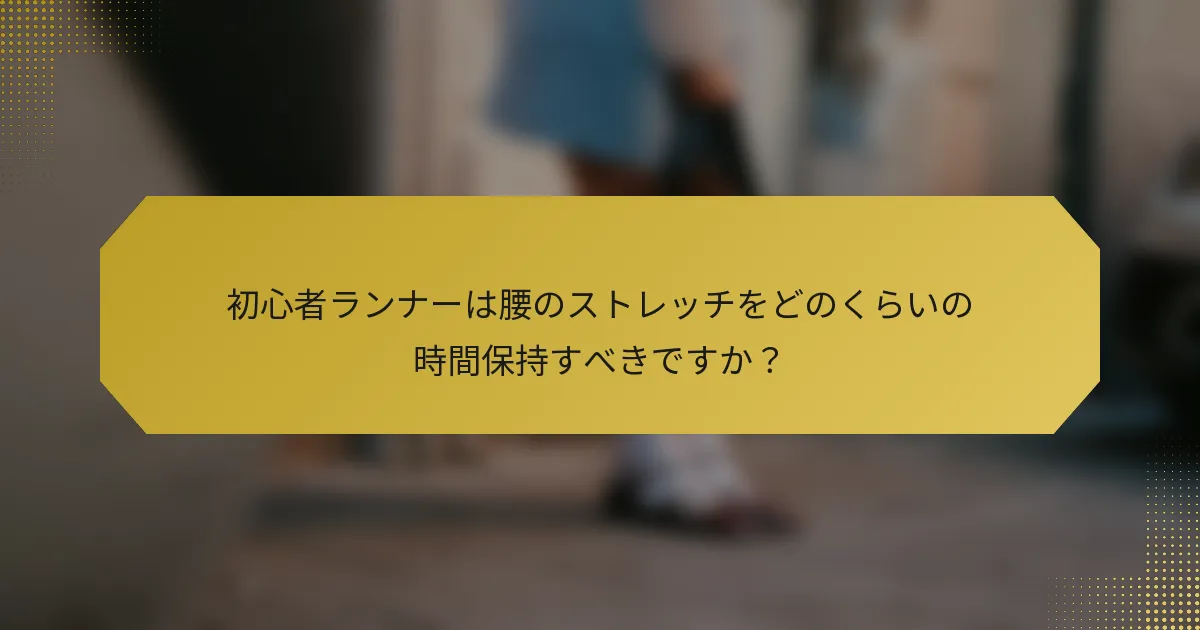初心者ランナーは腰のストレッチをどのくらいの時間保持すべきですか？