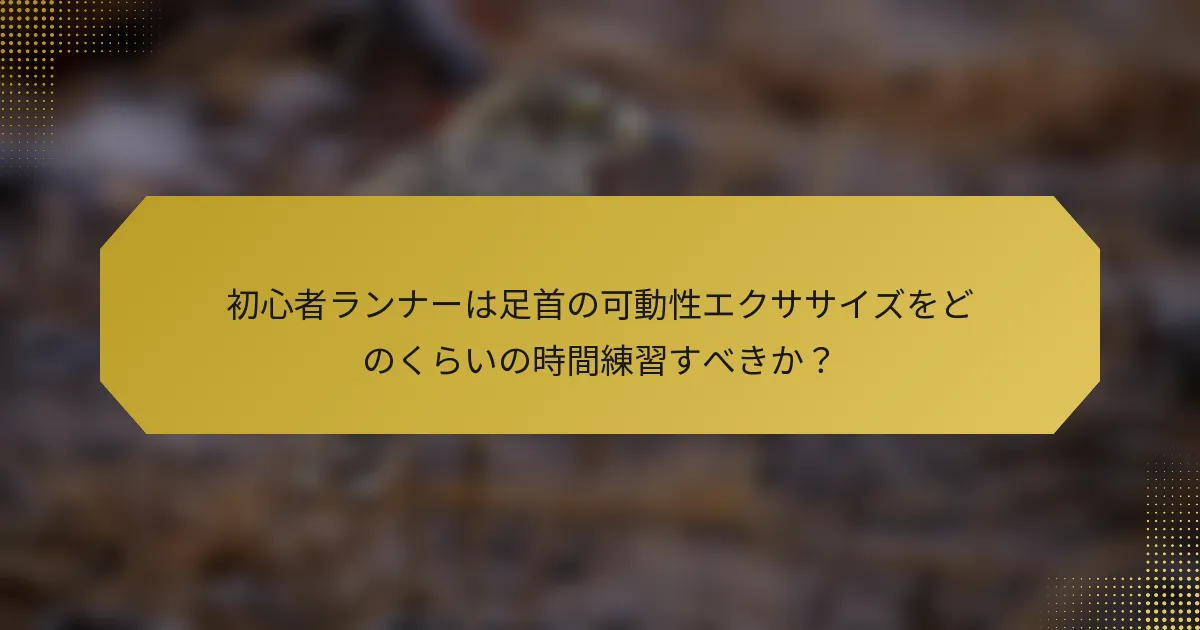 初心者ランナーは足首の可動性エクササイズをどのくらいの時間練習すべきか？