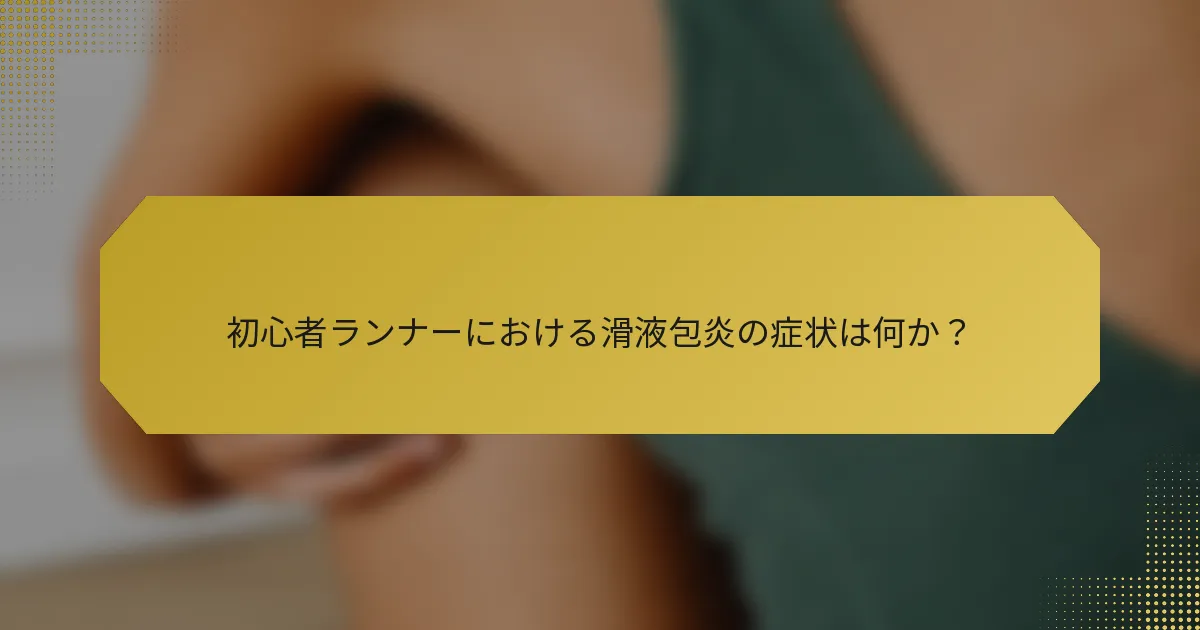 初心者ランナーにおける滑液包炎の症状は何か？