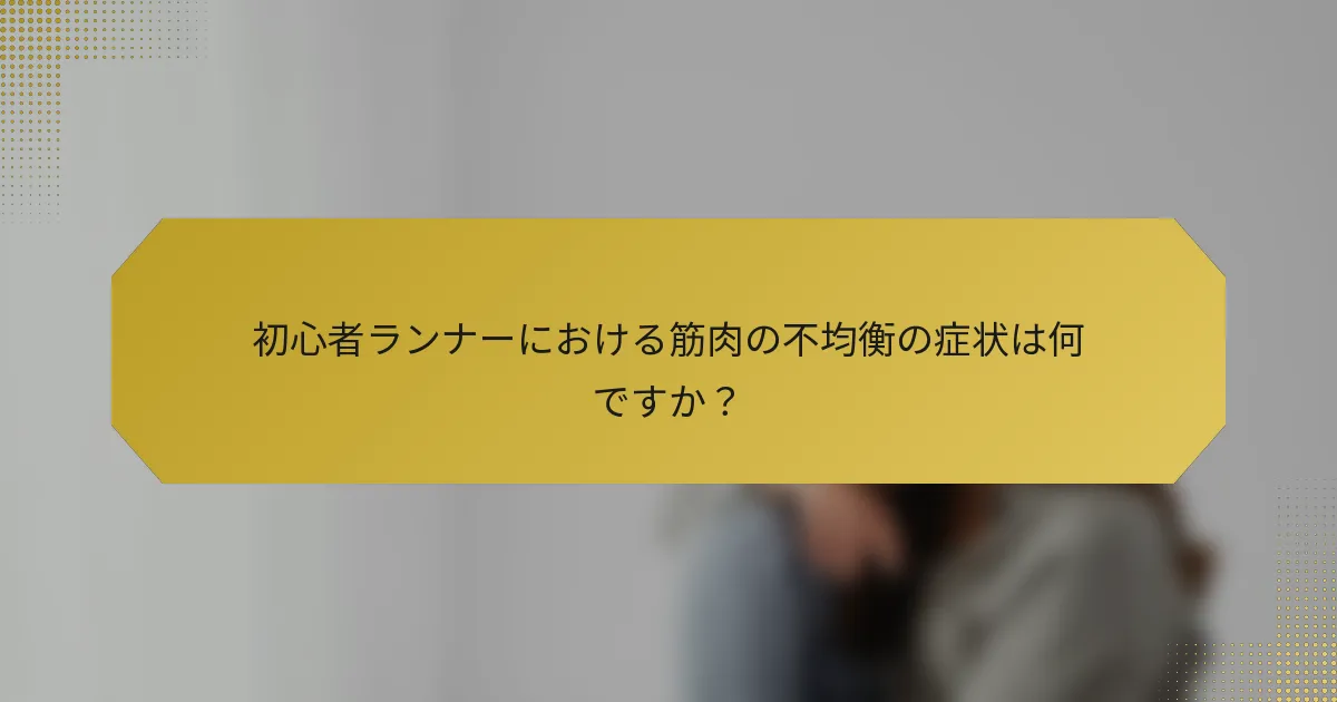 初心者ランナーにおける筋肉の不均衡の症状は何ですか？