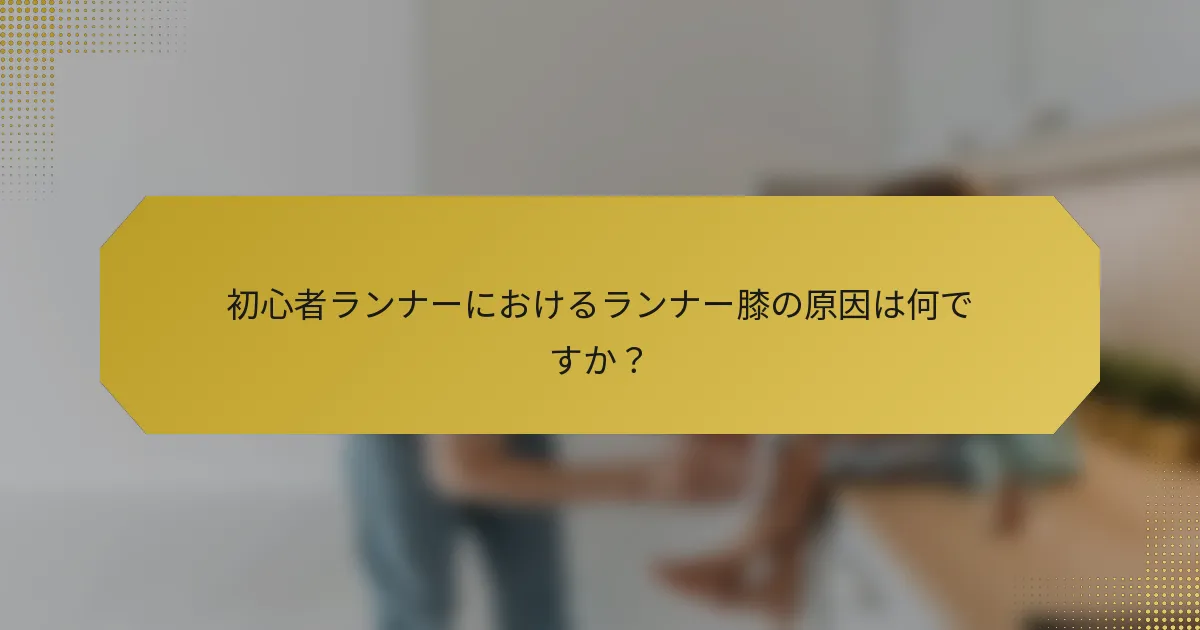 初心者ランナーにおけるランナー膝の原因は何ですか？