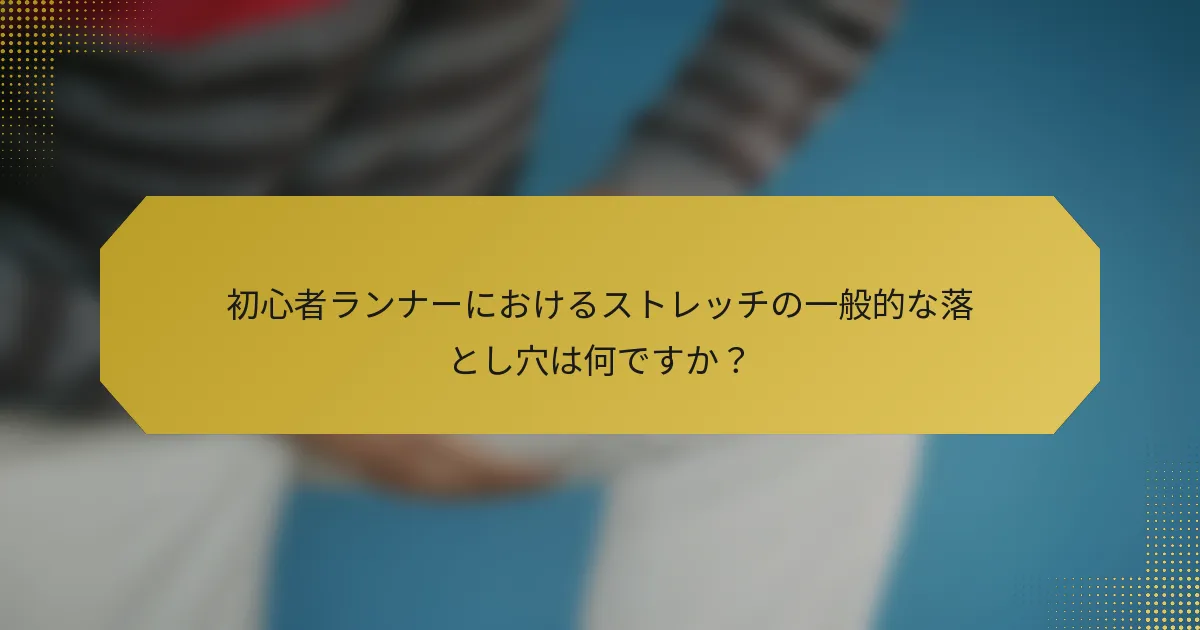 初心者ランナーにおけるストレッチの一般的な落とし穴は何ですか？
