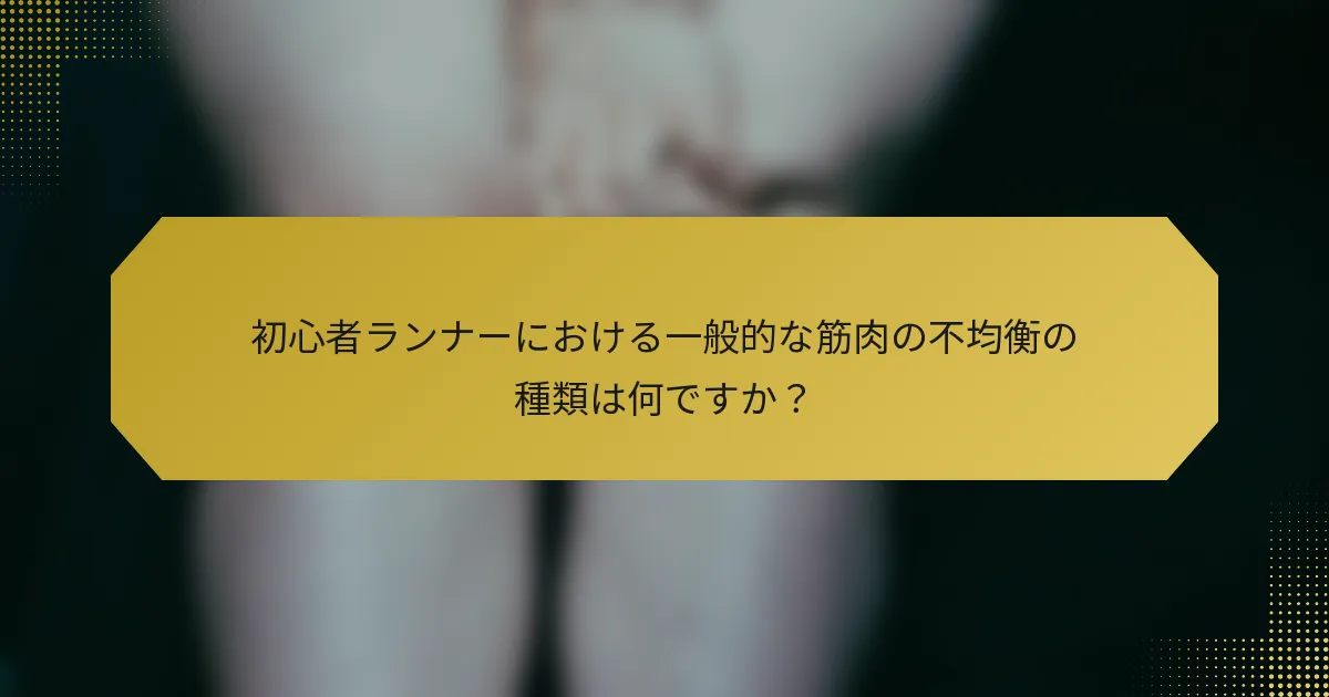 初心者ランナーにおける一般的な筋肉の不均衡の種類は何ですか？