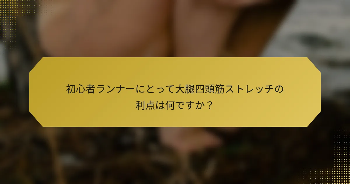 初心者ランナーにとって大腿四頭筋ストレッチの利点は何ですか？