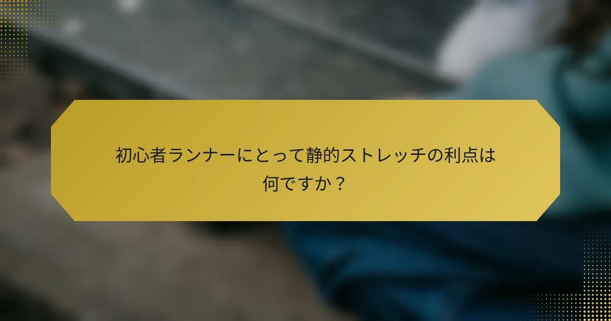 初心者ランナーにとって静的ストレッチの利点は何ですか？