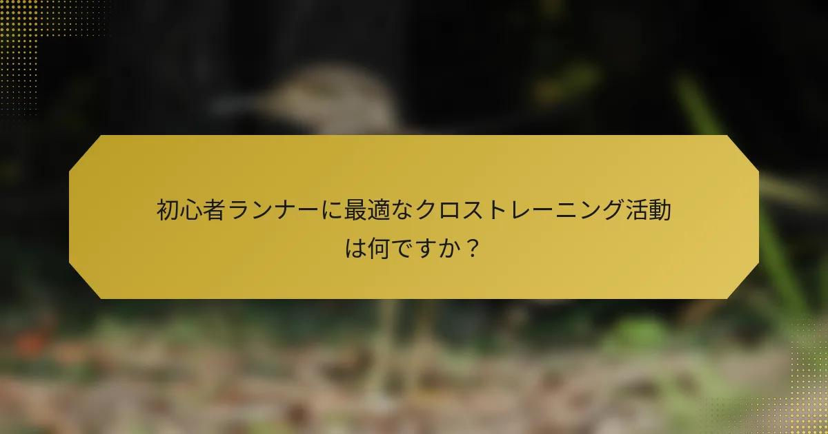初心者ランナーに最適なクロストレーニング活動は何ですか？