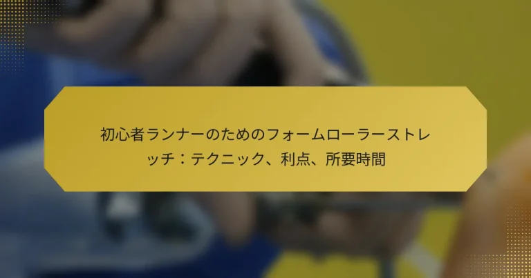初心者ランナーのためのフォームローラーストレッチ：テクニック、利点、所要時間