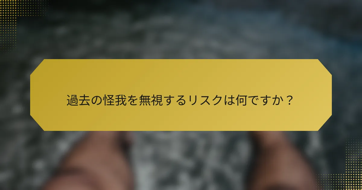過去の怪我を無視するリスクは何ですか？