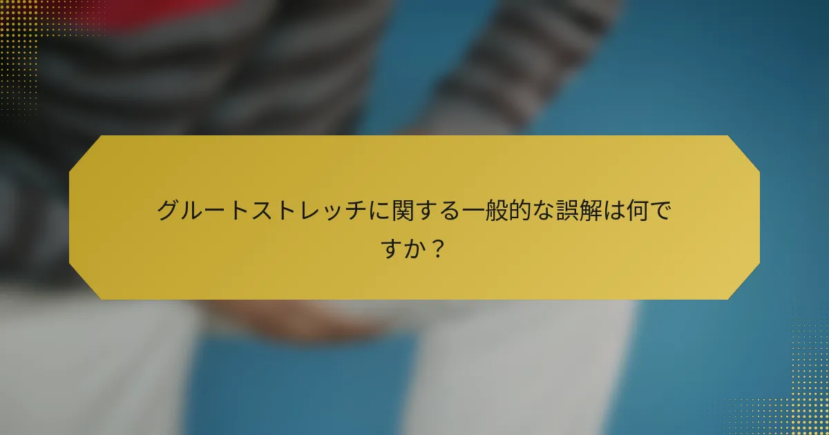 グルートストレッチに関する一般的な誤解は何ですか？