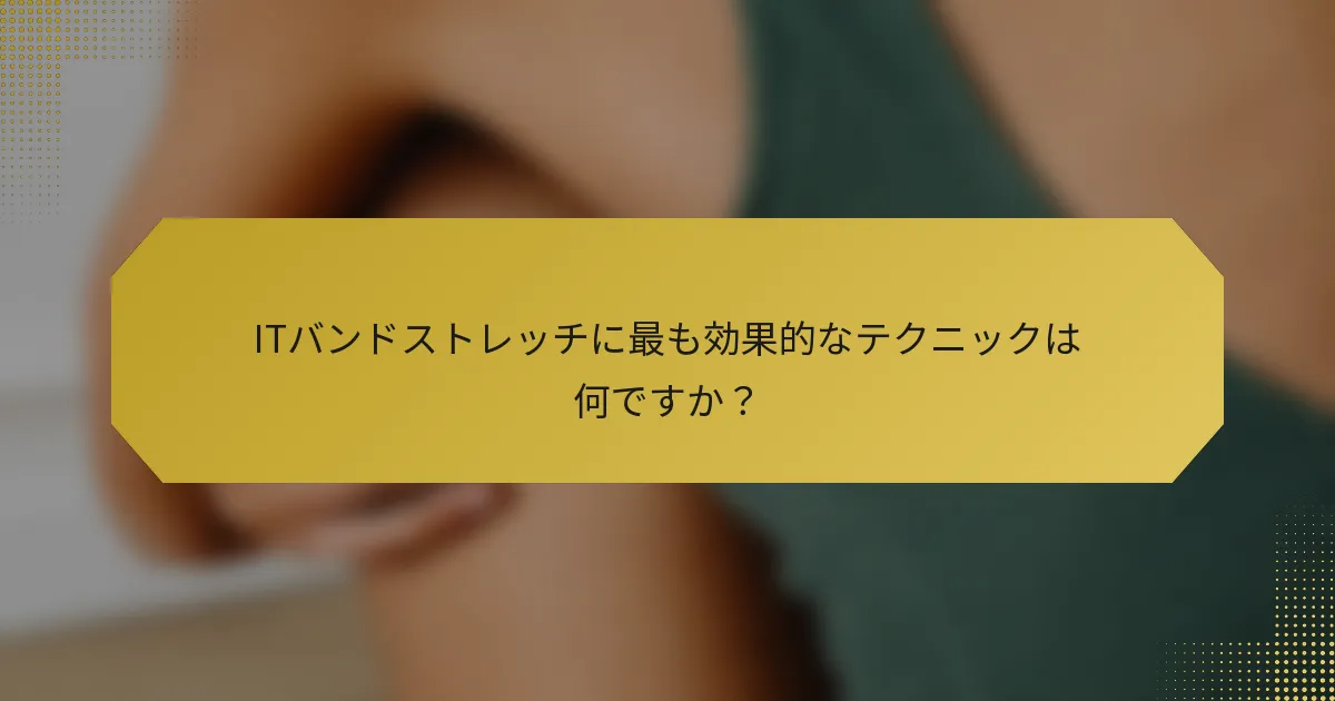 ITバンドストレッチに最も効果的なテクニックは何ですか？