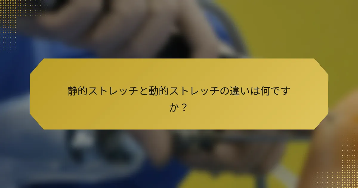 静的ストレッチと動的ストレッチの違いは何ですか？