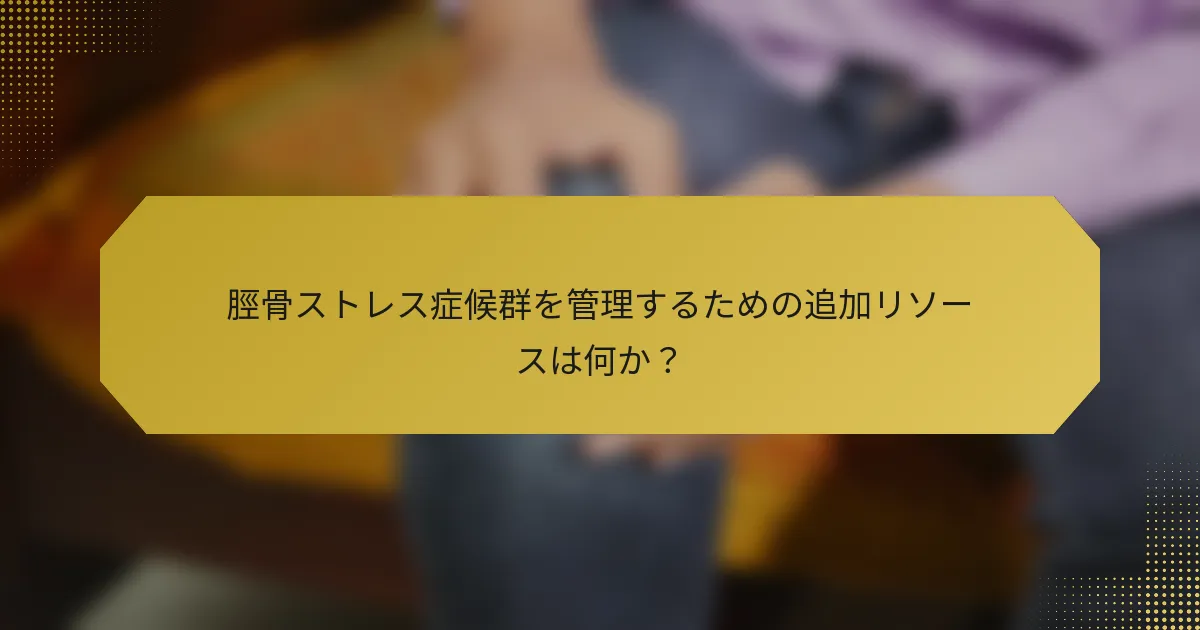 脛骨ストレス症候群を管理するための追加リソースは何か？