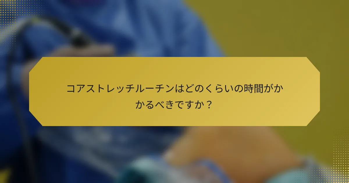 コアストレッチルーチンはどのくらいの時間がかかるべきですか？