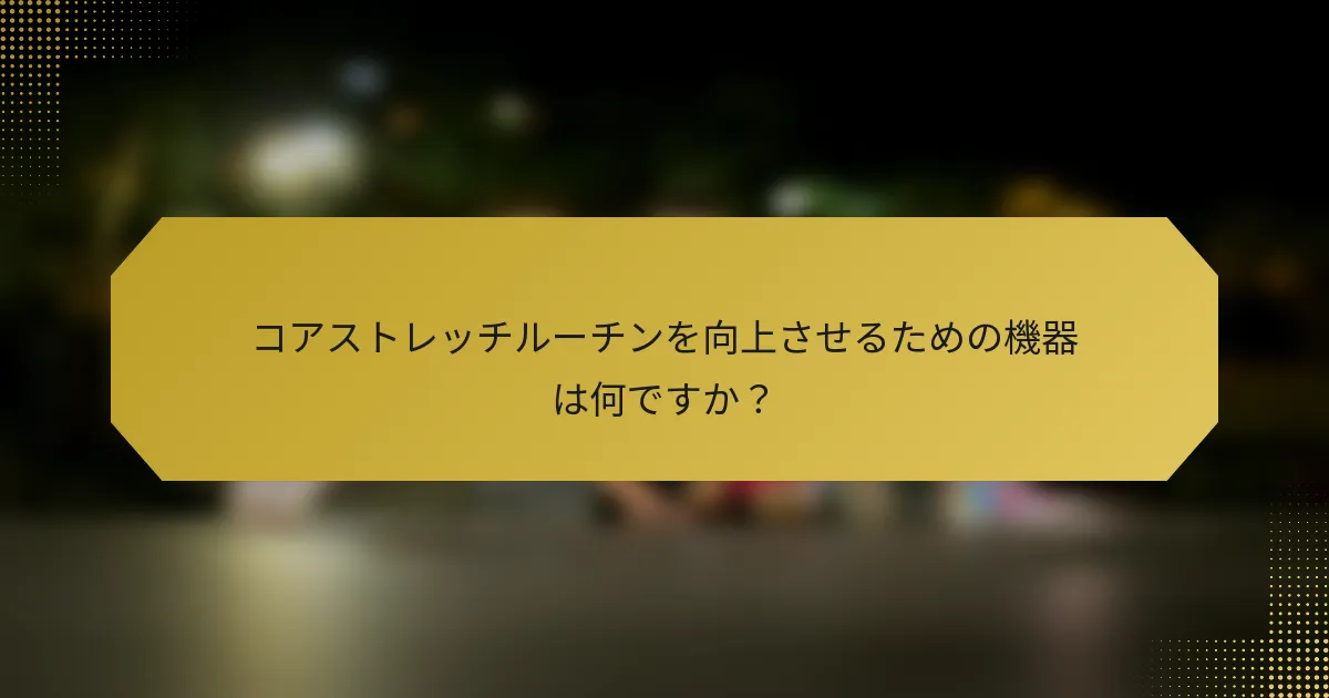 コアストレッチルーチンを向上させるための機器は何ですか？