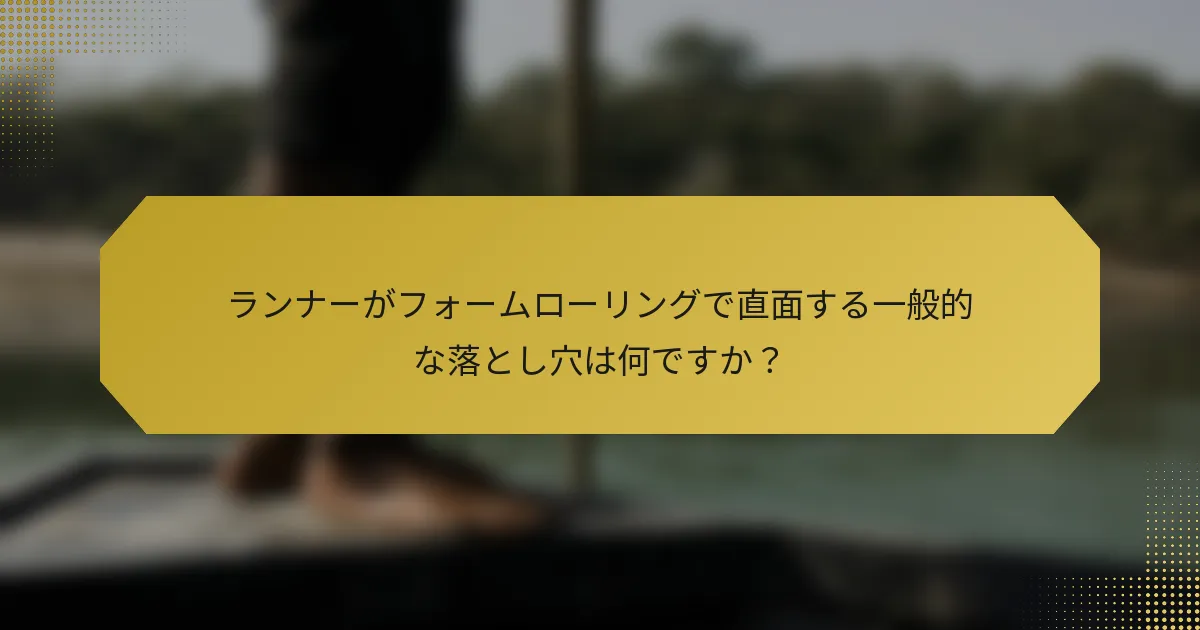 ランナーがフォームローリングで直面する一般的な落とし穴は何ですか？