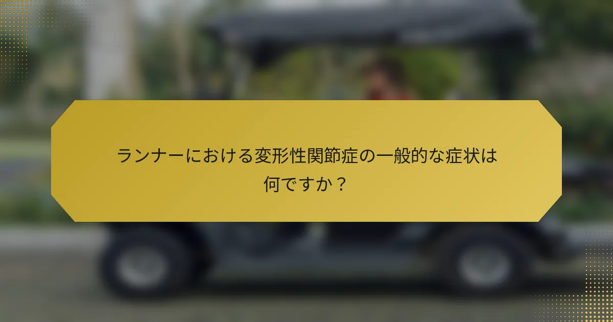 ランナーにおける変形性関節症の一般的な症状は何ですか？