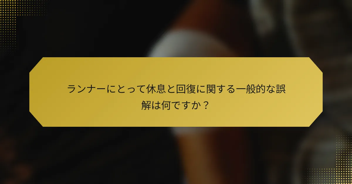 ランナーにとって休息と回復に関する一般的な誤解は何ですか？