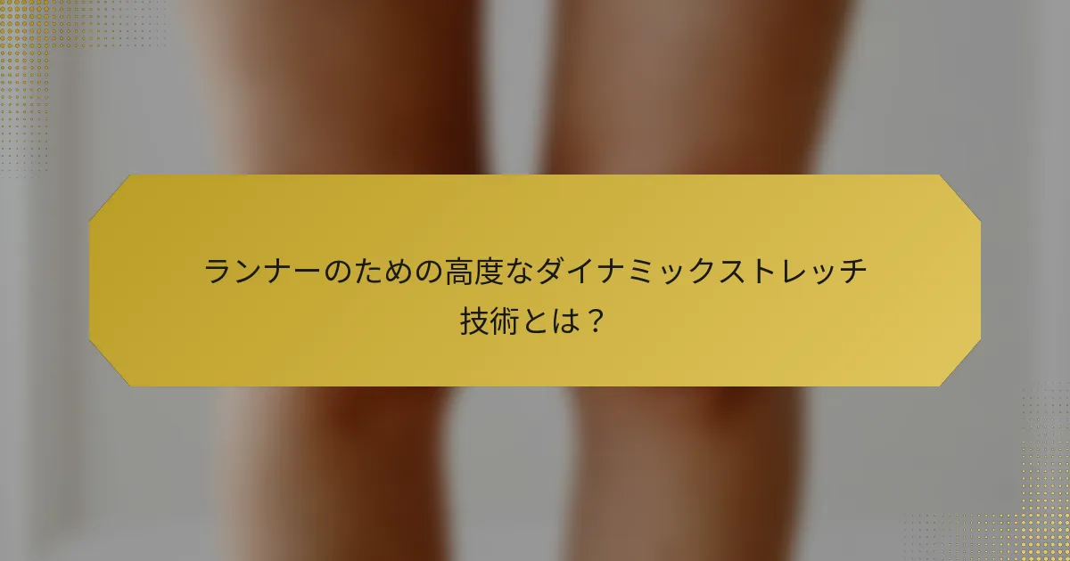 ランナーのための高度なダイナミックストレッチ技術とは？