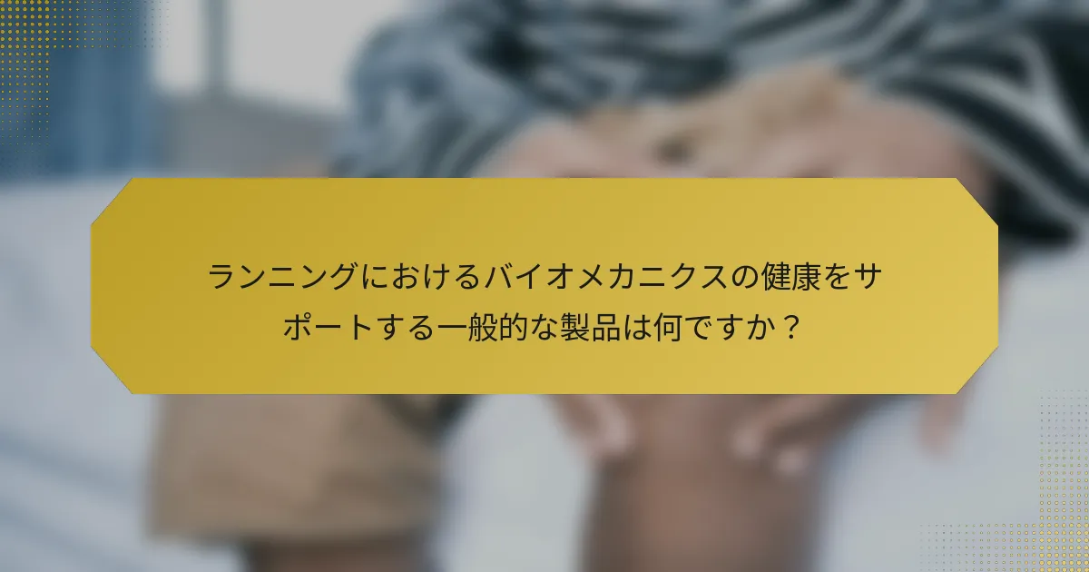 ランニングにおけるバイオメカニクスの健康をサポートする一般的な製品は何ですか？