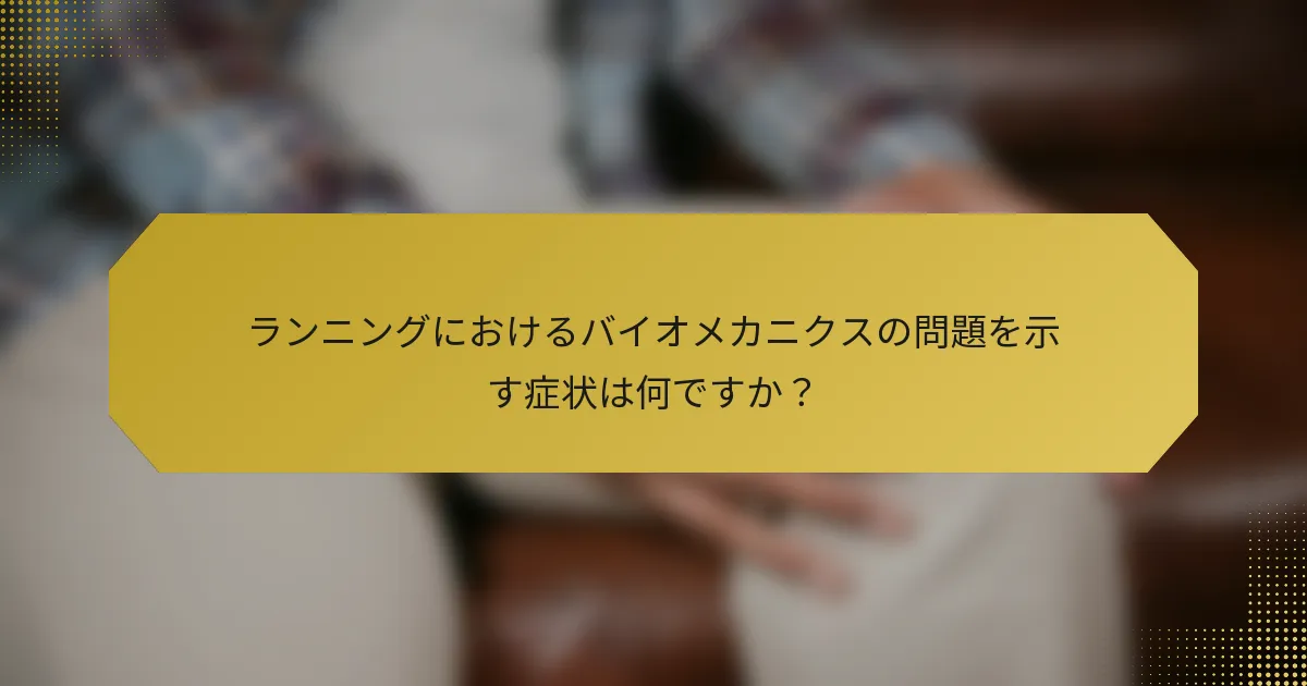 ランニングにおけるバイオメカニクスの問題を示す症状は何ですか？