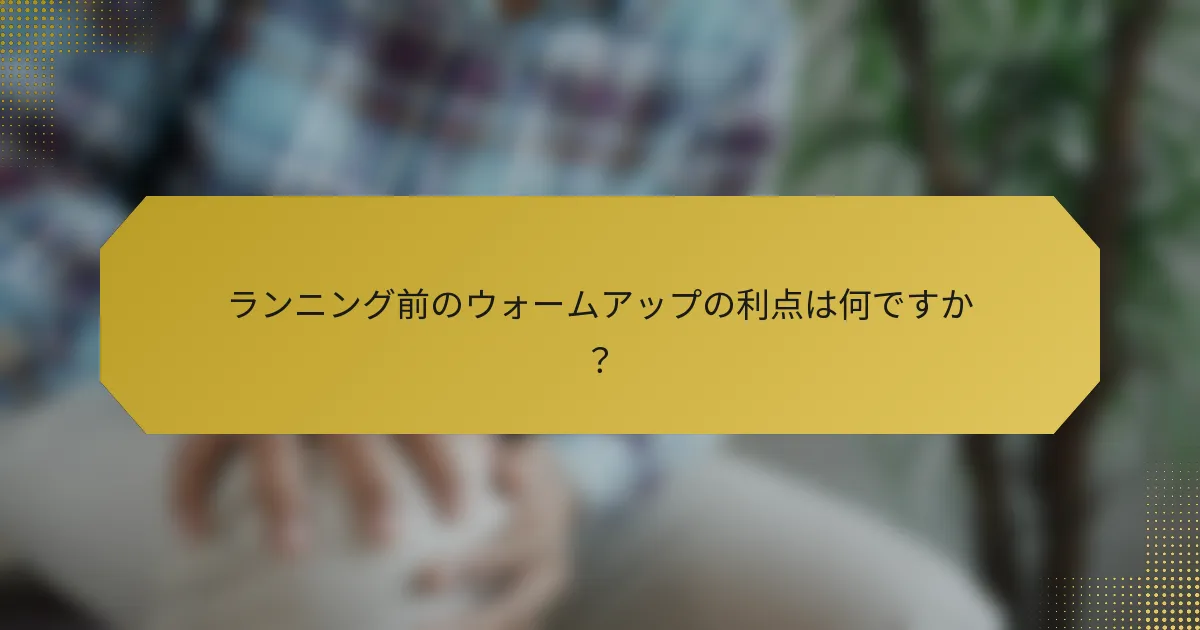 ランニング前のウォームアップの利点は何ですか？