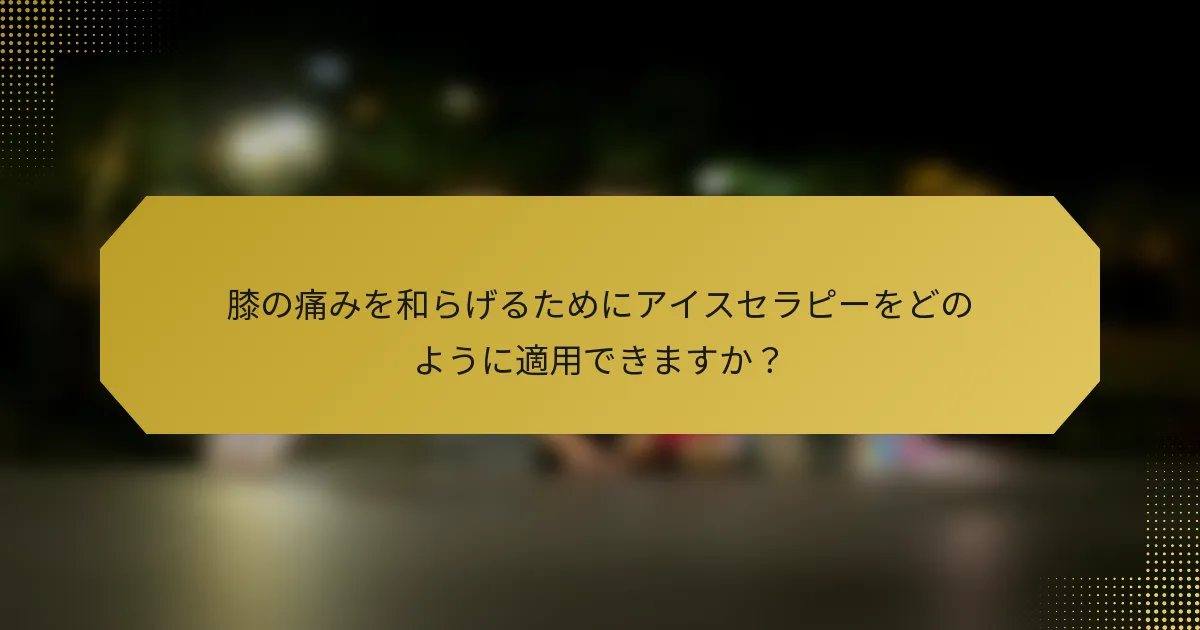 膝の痛みを和らげるためにアイスセラピーをどのように適用できますか？