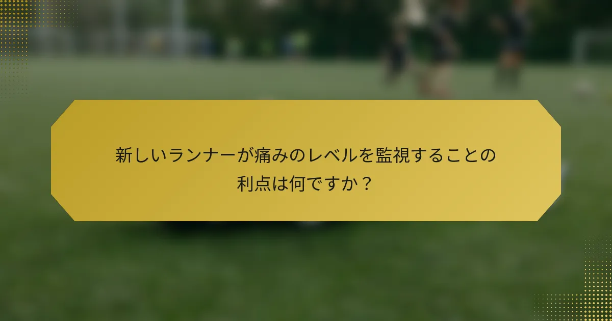 新しいランナーが痛みのレベルを監視することの利点は何ですか？