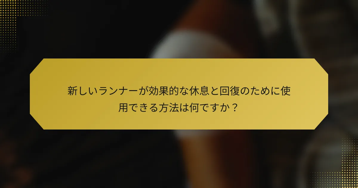 新しいランナーが効果的な休息と回復のために使用できる方法は何ですか？