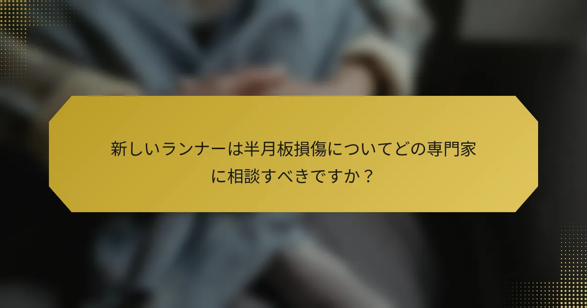 新しいランナーは半月板損傷についてどの専門家に相談すべきですか？