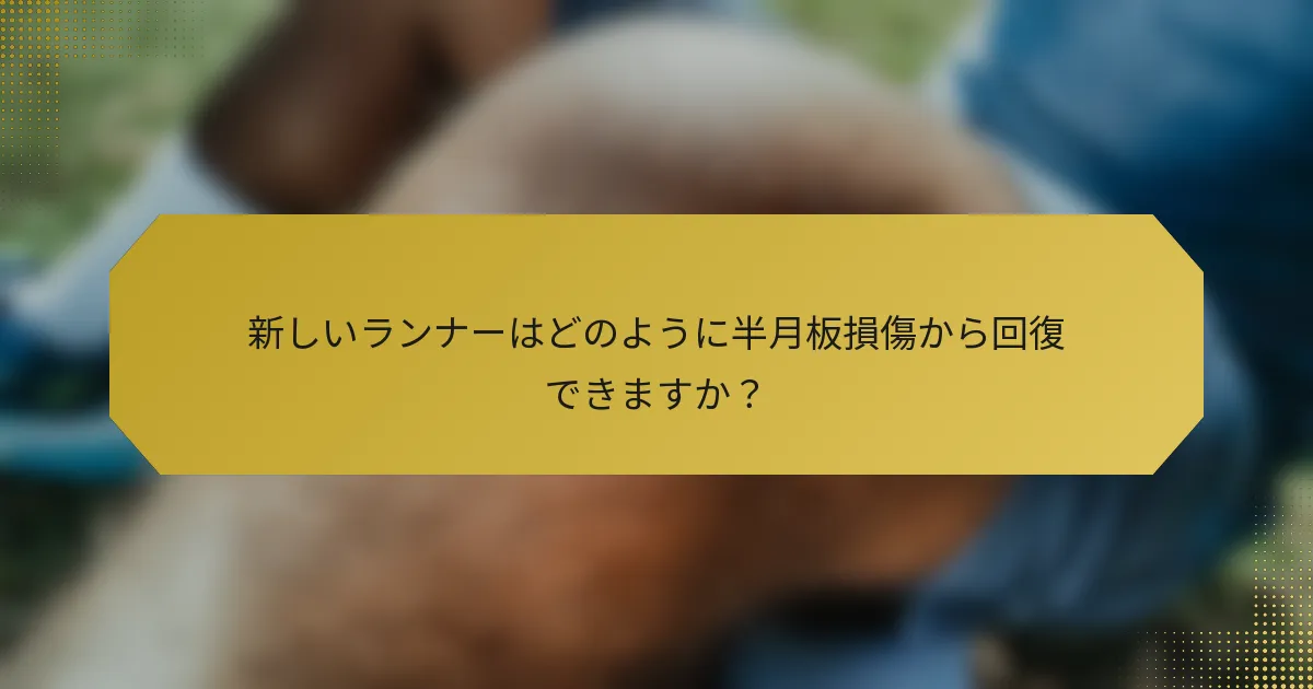 新しいランナーはどのように半月板損傷から回復できますか？