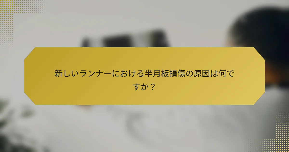 新しいランナーにおける半月板損傷の原因は何ですか？