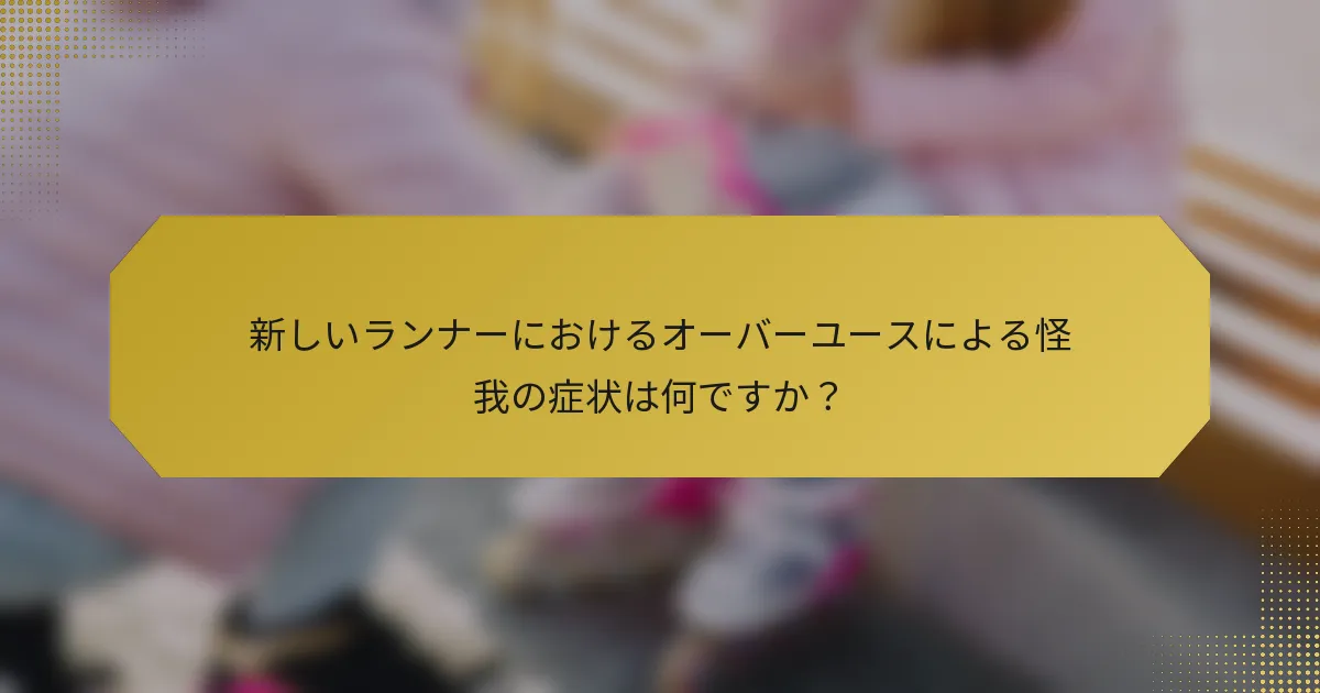 新しいランナーにおけるオーバーユースによる怪我の症状は何ですか？
