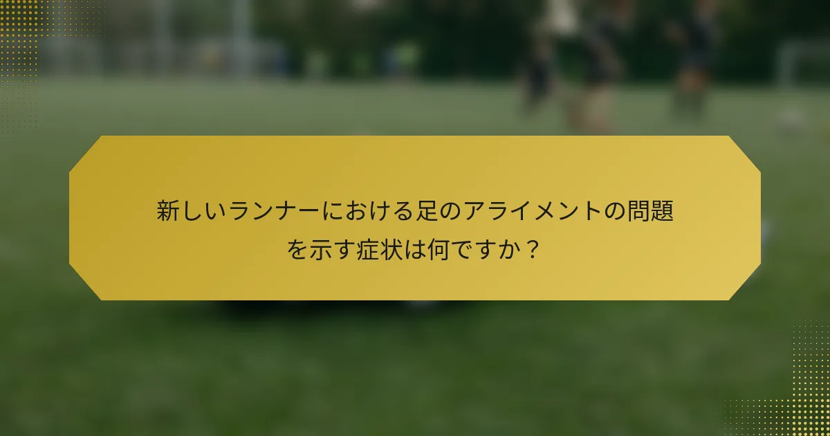 新しいランナーにおける足のアライメントの問題を示す症状は何ですか？