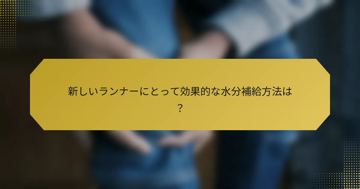 新しいランナーにとって効果的な水分補給方法は？